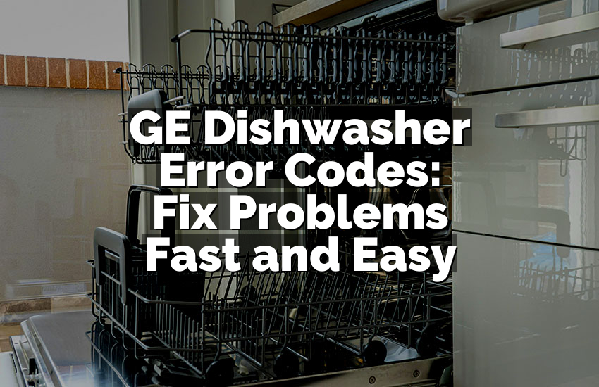 GE Dishwasher Error Codes: Fix Problems Fast and Easy
