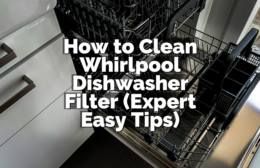 How to Clean Whirlpool Dishwasher Filter (Expert Easy Tips)