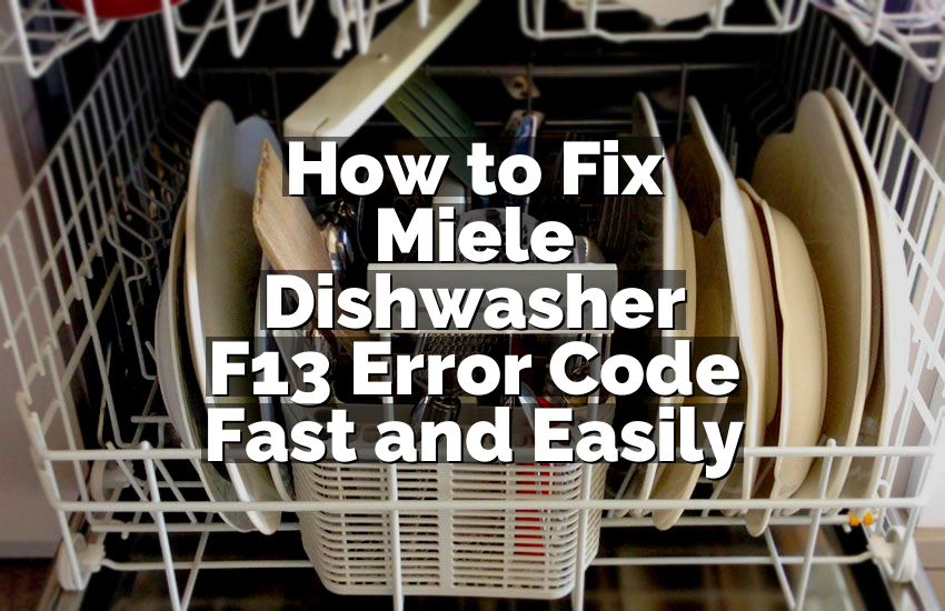 How to Fix Miele Dishwasher F13 Error Code Fast and Easily