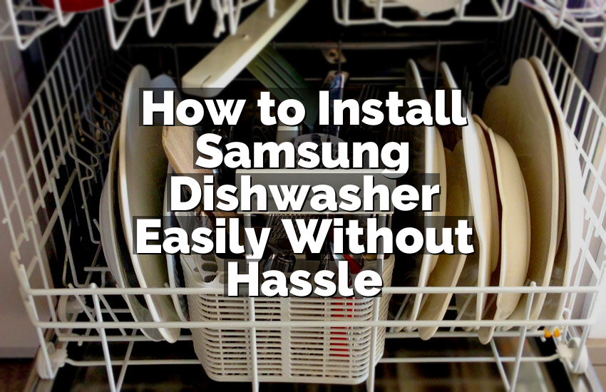 How to Install Samsung Dishwasher Easily Without Hassle