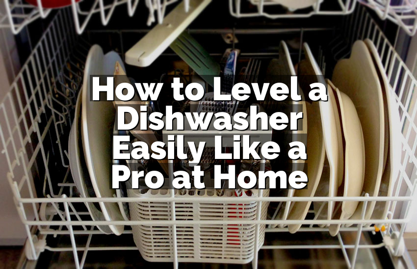 How to Level a Dishwasher Easily Like a Pro at Home