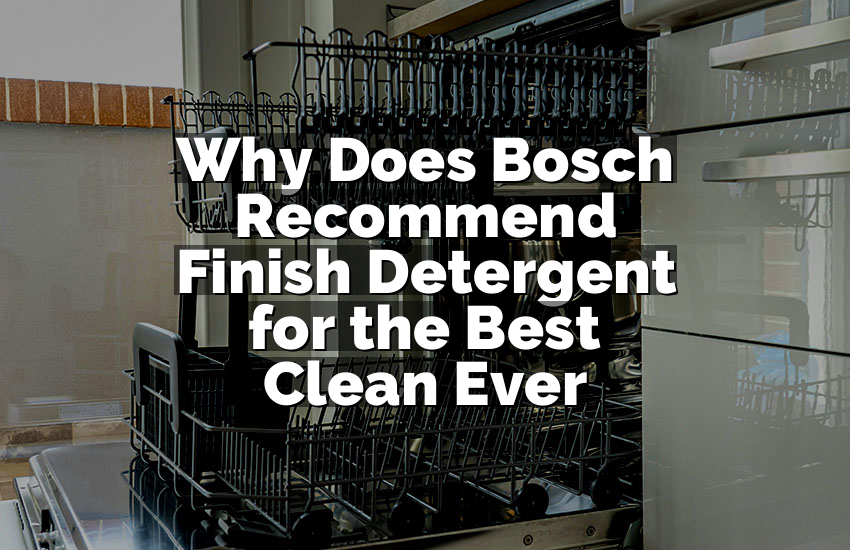 Why Does Bosch Recommend Finish Detergent for the Best Clean Ever