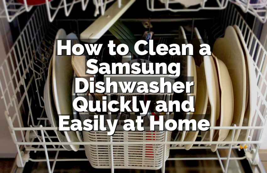How to Clean a Samsung Dishwasher Quickly and Easily at Home