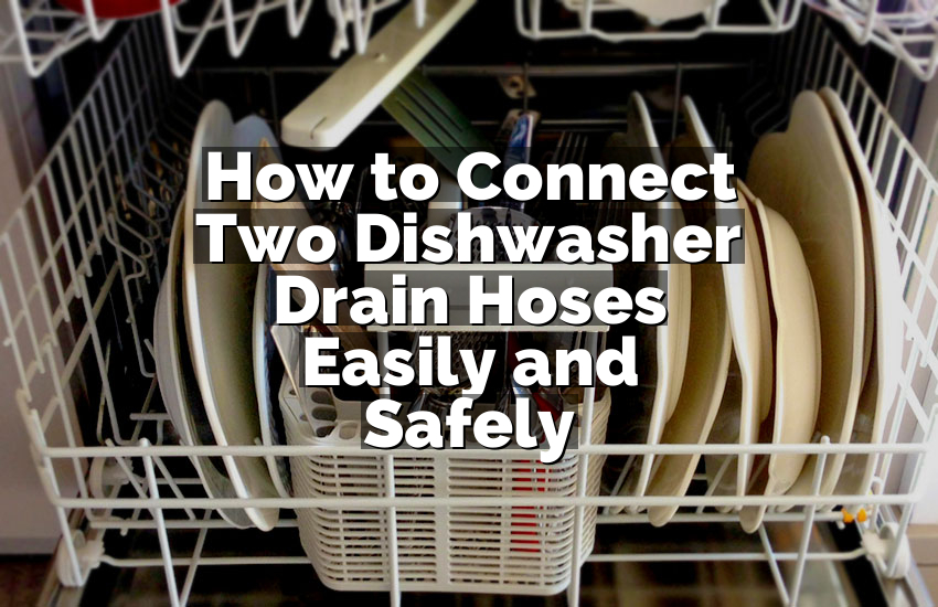 How to Connect Two Dishwasher Drain Hoses Easily and Safely