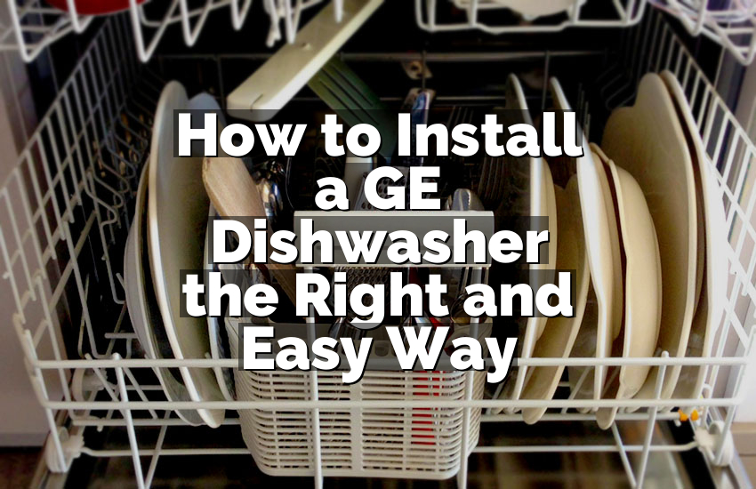How to Install a GE Dishwasher the Right and Easy Way